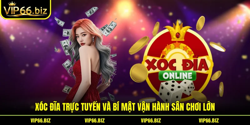 Xóc Đĩa Trực Tuyến Và Bí Mật Vận Hành Sân Chơi Lớn